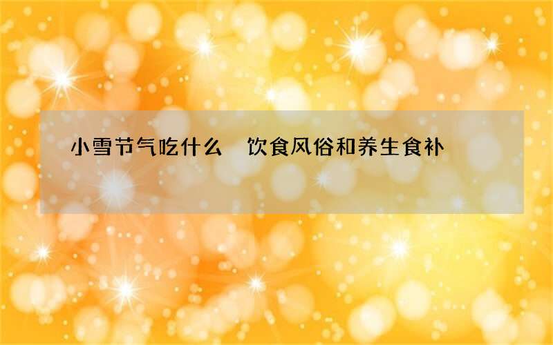 小雪节气吃什么 饮食风俗和养生食补